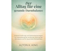 Der Alltag für eine gesunde Darmbalance: Einfache Ernährungs und Gewohnheitsstrategien zur Unterstützung der Verdauung, Stärkung des Mikrobioms und für dauerhaftes Wohlbefinden