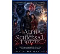 Der Alpha, der dem Schicksal trotzte: Eine epische Werwolf-Romanze mit Alpha-Königen, uralten Prophezeiungen, geheimer Blutlinie, Krieg und einem emotionalen Happy End (Buch 3)