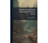 Der alte und der neue Jesuitismus, oder