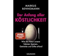 Der Anfang aller Köstlichkeit: Wie die Natur unsere liebsten Speisen, Getränke und Gifte erfand