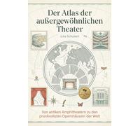 Der Atlas der außergewöhnlichen Theater: Von antiken Amphitheatern zu den prunkvollsten Opernhäusern der Welt. Ein Kultur-Reiseführer für Bühnen- und Film-Fans