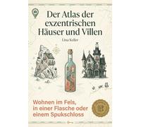 Der Atlas der exzentrischen Häuser und Villen: Wohnen im Fels, in einer Flasche oder einem Spukschloss. Ein Inspirationsbuch für Architekten und Träumer