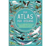 Der Atlas der Ozeane: Unglaubliche Abenteuer und wunderbare Tiere auf und unter Wasser
