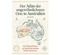 Der Atlas der ungewöhnlichsten Orte in Australien: Ein Reiseführer zu faszinierenden Destinationen. Der ultimative Guide für Entdecker und Backpacker. Das perfekte Geschenk für Australien-Fans