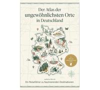 Der Atlas der ungewöhnlichsten Orte in Deutschland: Ein Reiseführer zu faszinierenden Destinationen. Der ultimative Guide für Entdecker und Heimat-Abenteurer. Das perfekte Geschenk für Neugierige