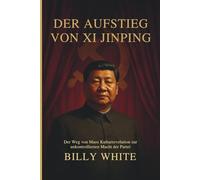 DER AUFSTIEG VON XI JINPING: Der Weg von Maos Kulturrevolution zur unkontrollierten Macht der Partei