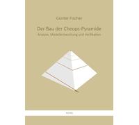 Der Bau der Cheops-Pyramide: Analyse, Modellentwicklung und Verifikation