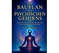 Der Bauplan des psychischen Gehirns: Tägliche Übungen zur Entfaltung eines höheren Bewusstseins: 10