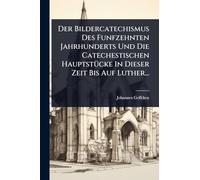Der Bildercatechismus Des Funfzehnten Jahrhunderts Und Die Catechestischen HauptstÃ1/4cke In Dieser Zeit Bis Auf Luther...