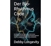 Der Bio-Rhythmus Code: Die Meisterschaft der inneren Zeit: Wie Sie Ihren Stoffwechsel synchronisieren, die hormonelle Superkraft aktivieren und die epigenetische Uhr zurückdrehen.