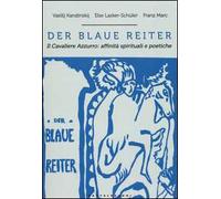 Der blaue reiter. Il Cavaliere Azzurro: affinità spirituali e poetiche. Ediz. illustrata