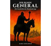 Der blinde General: Die Geschichte der Hussitenkriege: Jan Žižka und die revolutionäre Kriegsführung im mittelalterlichen Böhmen: Vom ersten Prager Fenstersturz bis zur Schlacht von Lipan