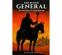 Der blinde General: Die Geschichte der Hussitenkriege: Jan Žižka und die revolutionäre Kriegsführung im mittelalterlichen Böhmen: Vom ersten Prager Fenstersturz bis zur Schlacht von Lipan