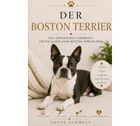 Der Boston Terrier: Das umfassende Handbuch für ein glückliches Boston Terrierleben