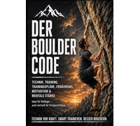 Der Boulder Code: Technik, Training, Ernährung, Motivation und mentale Stärke