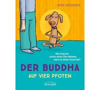 Der Buddha auf vier Pfoten: Wer braucht einen Zen-Meister, wenn er einen Hund hat?