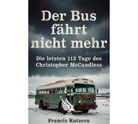 Der Bus fährt nicht mehr: Die letzten 113 Tage des Christopher McCandless