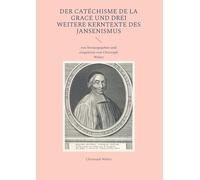 Der Catéchisme de la Grace und drei weitere Kerntexte des Jansenismus: neu herausgegeben und eingeleitet von Christoph Weber