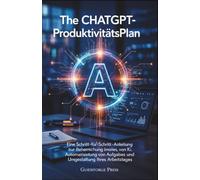 Der ChatGPT-Produktivitätsplan: Eine Schritt-für-Schritt-Anleitung zur Beherrschung von KI, Automatisierung von Aufgaben und Umgestaltung Ihres Arbeitstages