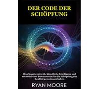 Der code der schöpfung. Was Quantenphysik, künstliche Intelligenz und menschliches Bewusstsein für die Schöpfung der Realität gemeinsam haben
