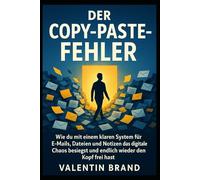 Der Copy-Paste-Fehler: Wie du mit einem klaren System für E-Mails, Dateien und Notizen das digitale Chaos besiegst und endlich wieder den Kopf frei hast.