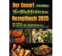 Der Cosori Heißluftfritteuse Rezeptbuch 2025: 180 leckere Rezepte für Ihre Heißluftfritteuse, die schnell und einfach zuzubereiten sind