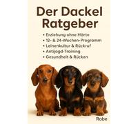 Der Dackel Ratgeber - Erziehung, Pflege & Alltagstipps: Alles, was Sie über Ihren Dackel wissen müssen - vom Welpen bis zum Senior