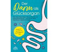 Der Darm als Glücksorgan: Wie unser Superorgan Körper, Psyche und Gesundheit steuert - und wie sich die Darmflora in Bestform bringen lässt [Einfache Schritte zur Darmgesundheit]