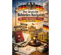 Der deutsche Behörden-Navigator: Alle Anträge, Formulare und Fristen im Überblick - Einwohnermeldeamt, Bürgeramt, BAföG, Elterngeld und 100+ Behördengänge Schritt für Schritt erklärt