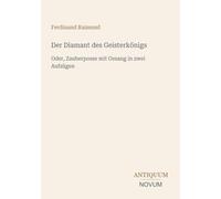 Der Diamant des Geisterkönigs: Oder, Zauberposse mit Gesang in zwei Aufzügen