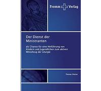 Der Dienst der Ministranten: als Chance für eine Hinführung von Kindern und Jugendlichen zum aktiven Mitvollzug der Liturgie