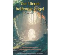 Der Dienst helfender Engel: - diesseits und im Jenseits; Erlebnisse einer Krankenschwester * Neu übersetzt und umfassend bearbeitet