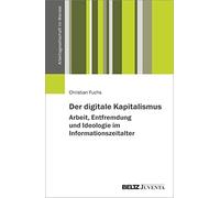 Der digitale Kapitalismus. Arbeit, Entfremdung und Ideologie im Informationszeitalter