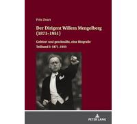 Der Dirigent Willem Mengelberg (1871-1951): Gefeiert und geschmäht, eine Biografie - Teilband I: 1871-1933: 13