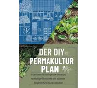 Der DIY-Permakultur Plan: Ihr Leitfaden für Anfänger zur Gestaltung nachhaltiger Ökosysteme und blühender Biogärten für ein autarkes Leben