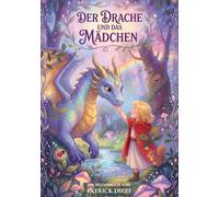 Der Drache und das Mädchen: Wie Drachen und Menschen Freunde wurden - Ein Bilderbuch