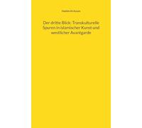 Der dritte Blick: Transkulturelle Spuren in islamischer Kunst und westlicher Avantgarde
