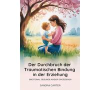Der Durchbruch der traumatischen Bindung in der Erziehung: Emotional gesunde Kinder großziehen