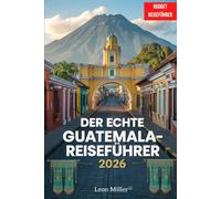 DER ECHATE GUATEMALA REISEFÜHRER 2026: Aktuelle Updates, echte Preise, klare Routen und Insidertipps, die Ihnen sonst niemand verraten hat.
