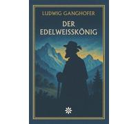 Der Edelweißkönig. Ein Alpenroman über Stolz, Ehre und die Liebe zur Freiheit
