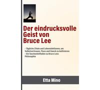 Der eindrucksvolle Geist von Bruce Lee: - Tägliche Zitate und Lebenslektionen, um Selbstvertrauen, Fluss und Zweck zu kultivieren - Ein Taschenleitfaden zu Bruce Lees Philosophie