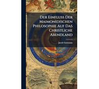 Der Einfluss Der Maimonidischen Philosophie Auf Das Christliche Abendland