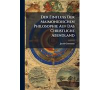 Der Einfluss Der Maimonidischen Philosophie Auf Das Christliche Abendland