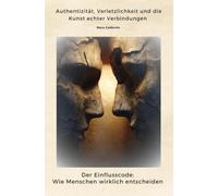 Der Einflusscode: Wie Menschen wirklich entscheiden: Authentizität, Verletzlichkeit und die Kunst echter Verbindungen