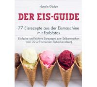 Der Eis-Guide: 77 Eisrezepte aus der Eismaschine mit Farbfotos - Einfache und leckere Eisrezepte zum Selbermachen (inkl. 22 erfrischender Eisbecher-Ideen)