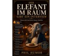 Der Elefant im Raum gibt ein Interview: Humorvolle Interviews, Essays, Gedichte