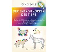 Der Energiekörper der Tiere: Die Persönlichkeit unserer Haustiere verstehen. Gesundheit stärken. Tiefere Verbundenheit erfahren