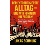 Der entpolitisierte Alltag - und wir fordern ihn zurück!: Wie wir im kleinen politisch handeln können - ohne Partei, aber mit Haltung.