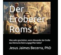 Der Eroberer Roms: Was wäre geschehen, wenn Alexander der Große das Römische Reich angegriffen hätte?