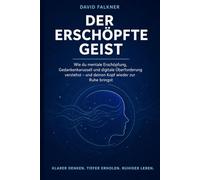 Der erschöpfte Geist: Wie du mentale Erschöpfung, Gedankenkarussell und digitale Überforderung verstehst - und deinen Kopf wieder zur Ruhe bringst